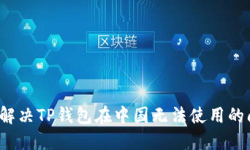 如何解决TP钱包在中国无法使用的问题？