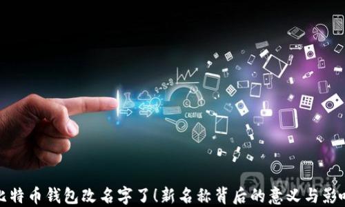 
比特币钱包改名字了！新名称背后的意义与影响