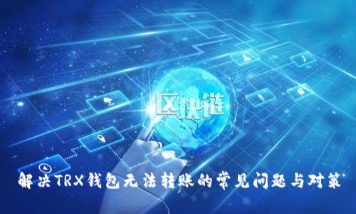 解决TRX钱包无法转账的常见问题与对策