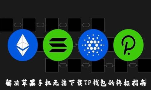  

解决苹果手机无法下载TP钱包的终极指南