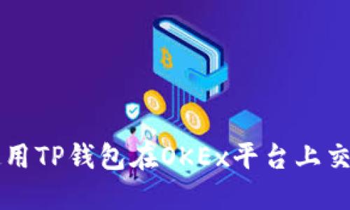 如何正确使用TP钱包在OKEx平台上交易加密货币
