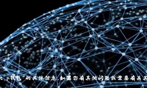 很抱歉，我无法提供有关“t p钱包”的具体信息。如果你有其他问题或需要有关其他主题的帮助，请告诉我！