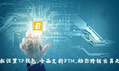 轻松设置TP钱包，全面支持FTM，助你跨链交易无忧