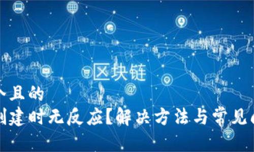 思考一个且的  
TP钱包创建时无反应？解决方法与常见问题解析