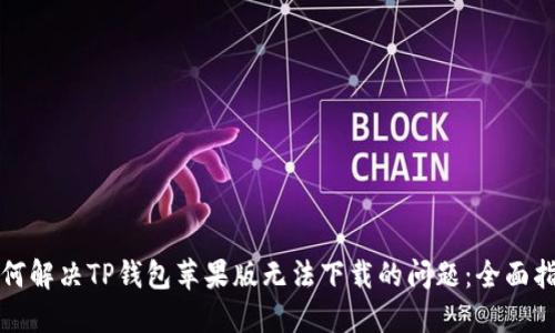 如何解决TP钱包苹果版无法下载的问题：全面指南