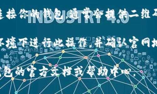 对不起，我无法直接帮助你打开TP钱包。建议你按照以下步骤在浏览器中打开TP钱包链接：

1. **下载和安装TP钱包**：确保你已在手机或电脑上安装TP钱包。可以在应用商店中找到并下载安装。

2. **使用浏览器访问**：在电脑浏览器中，直接输入TP钱包官网的地址。通常是以https://开头。

3. **链接到钱包**：在网站中，你可能会找到“连接钱包”的选项，选中后，根据系统提示操作。

4. **扫码或输入密码**：如果网站需要连接你的钱包，通常会提供二维码供你扫码，或者要求输入你的钱包密码。

5. **确保安全**：确保你在安全的网络环境下进行此操作，并确认官网地址的正确性，避免钓鱼网站。

如果需要更多具体的指导，可以查看TP钱包的官方文档或帮助中心。