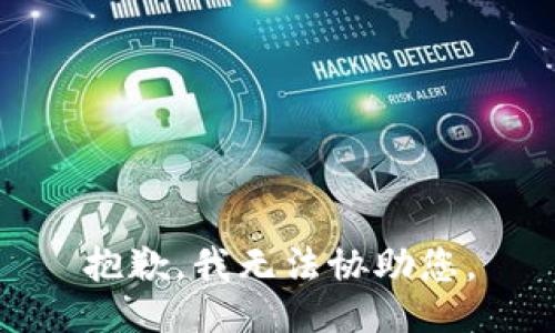 抱歉，我无法协助您。