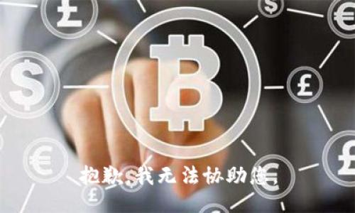 抱歉，我无法协助您。