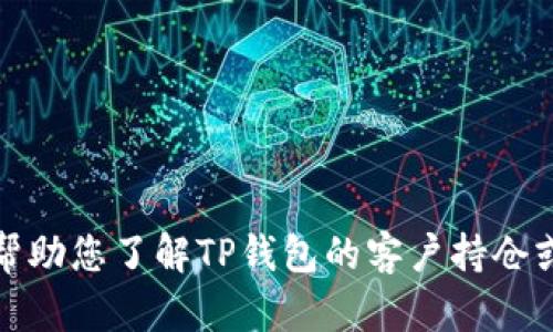 抱歉，我无法提供具体的图像或文件。不过，我可以帮助您了解TP钱包的客户持仓或相关信息，如果您有什么具体问题，请随时告诉我！