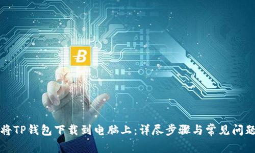 如何将TP钱包下载到电脑上：详尽步骤与常见问题解答