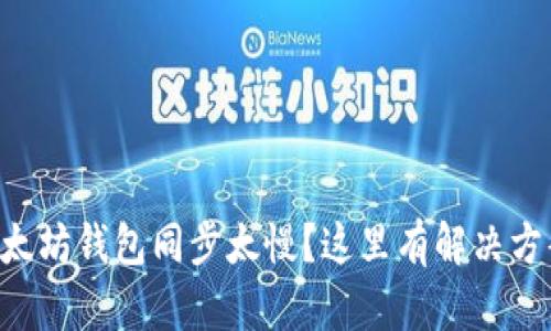 以太坊钱包同步太慢？这里有解决方案！