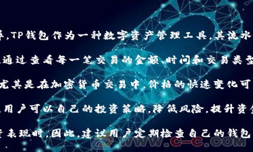 关于TP钱包的流水金额，具体的数字可能因用户的交易活动、使用频率和市场行情的波动而异。TP钱包作为一种数字资产管理工具，其流水指的是用户在一定时间内完成的所有交易金额的总和，包括转账、充值、提现及其他相关操作。

一般情况下，用户可以在自己的TP钱包账户中查看交易历史，进而了解自己的流水情况。例如，通过查看每一笔交易的金额、时间和交易类型，用户能够获取关于自己钱包活动的详细数据。

需要注意的是，TP钱包的流水金额不仅受到个人交易行为的影响，还受市场整体波动的影响，尤其是在加密货币交易中，价格的快速变化可能导致用户的流水金额出现较大的波动。

此外，TP钱包通常会提供分析工具，帮助用户更好地掌握自己的资金流动情况，通过这些功能，用户可以自己的投资策略，降低风险，提升资金的使用效率。

最后，了解TP钱包的流水情况对用户的财务管理至关重要，尤其是在进行资产配置或评估投资表现时。因此，建议用户定期检查自己的钱包流水及历史交易，以便更好地进行资产管理。