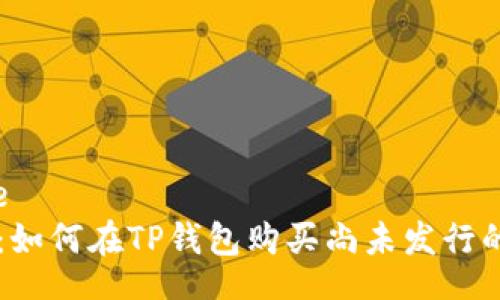 bodystyle
新手指南：如何在TP钱包购买尚未发行的加密货币