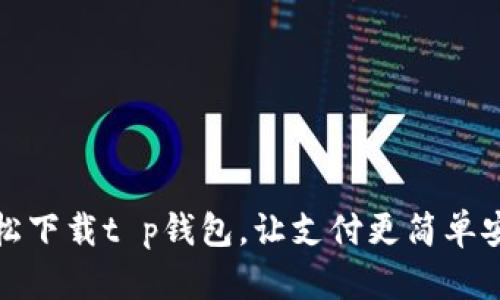 轻松下载t p钱包，让支付更简单安全