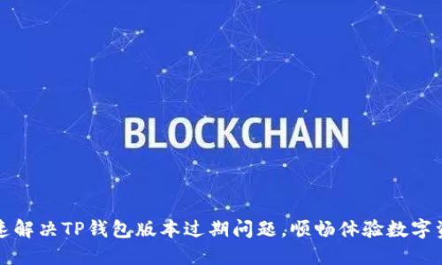 如何快速解决TP钱包版本过期问题，顺畅体验数字资产管理