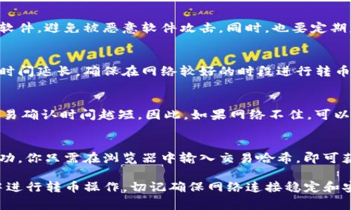 要转移币在TP钱包（TokenPocket）时宽带的需求或网络连接的稳定性是非常重要的。如果你没有宽带，使用移动数据也是可行的。以下是一些可以帮助你在没有宽带时转币的相关信息和步骤。

### 1. 用手机数据转币
在没有宽带的情况下，你可以通过手机的数据流量连接网络，使用TP钱包进行转币操作。确保你的流量足够并且网络信号稳定，以避免在交易过程中发生错误。

### 2. 安全性注意事项
在使用手机数据进行转币时，请确保你的手机安全并安装了最新的防病毒软件，避免被恶意软件攻击。同时，也要定期更新TP钱包到最新版本，以获取安全补丁。

### 3. 交易确认
每笔交易都需要经过一定时间的网络确认，网络速度慢可能导致交易确认时间延长。确保在网络较好的时段进行转币操作，以提高交易成功率和速度。

### 4. 调整手续费
在TP钱包中发币时，可以选择调整交易手续费。通常情况下，手续费越高，交易确认时间越短。因此，如果网络不佳，可以适当提高手续费以加速确认过程。

### 5. 访问区块链浏览器
若你在转币后想要确认交易状态，可以访问区块链浏览器查看交易是否成功。你只需在浏览器中输入交易哈希，即可获取当前状态。

通过以上这些内容，你可以在没有宽带的情况下，安全且顺利地在TP钱包中进行转币操作。切记确保网络连接稳定和安全性保障。
