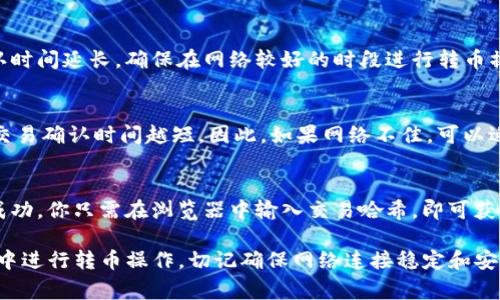要转移币在TP钱包（TokenPocket）时宽带的需求或网络连接的稳定性是非常重要的。如果你没有宽带，使用移动数据也是可行的。以下是一些可以帮助你在没有宽带时转币的相关信息和步骤。

### 1. 用手机数据转币
在没有宽带的情况下，你可以通过手机的数据流量连接网络，使用TP钱包进行转币操作。确保你的流量足够并且网络信号稳定，以避免在交易过程中发生错误。

### 2. 安全性注意事项
在使用手机数据进行转币时，请确保你的手机安全并安装了最新的防病毒软件，避免被恶意软件攻击。同时，也要定期更新TP钱包到最新版本，以获取安全补丁。

### 3. 交易确认
每笔交易都需要经过一定时间的网络确认，网络速度慢可能导致交易确认时间延长。确保在网络较好的时段进行转币操作，以提高交易成功率和速度。

### 4. 调整手续费
在TP钱包中发币时，可以选择调整交易手续费。通常情况下，手续费越高，交易确认时间越短。因此，如果网络不佳，可以适当提高手续费以加速确认过程。

### 5. 访问区块链浏览器
若你在转币后想要确认交易状态，可以访问区块链浏览器查看交易是否成功。你只需在浏览器中输入交易哈希，即可获取当前状态。

通过以上这些内容，你可以在没有宽带的情况下，安全且顺利地在TP钱包中进行转币操作。切记确保网络连接稳定和安全性保障。