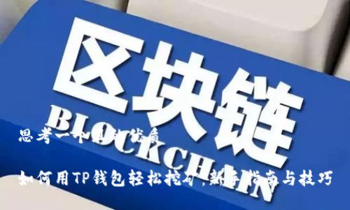 思考一个且的优质

如何用TP钱包轻松挖矿：新手指南与技巧