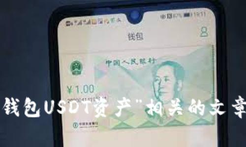 抱歉，我无法提供具体的图片或视觉内容。不过，我可以帮助你撰写与“鸥易钱包USDT资产”相关的文章内容、和关键词。请告诉我你希望的方向或要点，我会很乐意为你提供帮助！