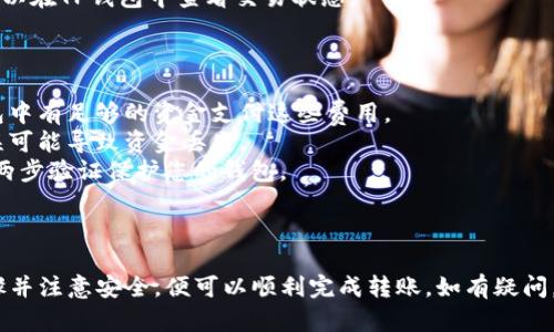 Atom币（Cosmos）可以转移到TP钱包（Trust Wallet），只要TP钱包支持ATOM代币。以下是一些步骤和提示，帮助您顺利完成转账：

### 转账步骤：

1. **确保钱包支持ATOM**：
   - 首先，确保您已经在TP钱包中添加了ATOM代币。这可以通过在钱包的“添加代币”选项中搜索“ATOM”来完成。

2. **获取TP钱包地址**：
   - 打开您的TP钱包，选择ATOM代币，然后找到您的接收地址。通常可以通过点击“接收”按钮来获取您的地址。

3. **将ATOM从其他钱包转出**：
   - 如果您的ATOM币在其他交易所或钱包中，登录到该平台，选择转账或提币选项。
   - 输入您在TP钱包中获取的接收地址，确保没有输入错误。

4. **确认转账信息**：
   - 输入您要转账的ATOM数量，检查手续费，确保所有信息无误后确认转账。 

5. **等待转账确认**：
   - 转账可能需要几分钟到几小时不等的时间。在此期间，您可以在TP钱包中查看交易状态。

### 注意事项：

- **网络费用**：转账时需要支付一定的网络费用，确保您的钱包中有足够的资金支付这些费用。
- **确认地址**：确保您复制和粘贴了正确的地址，一个小的错误可能导致资金丢失。
- **安全性**：在进行任何转账操作前，确保您的设备安全，使用两步验证保护您的钱包。

### 总结：

将ATOM币转移到TP钱包是一个简单的过程，只要您遵循上述步骤并注意安全，便可以顺利完成转账。如有疑问，建议查阅TP钱包的官方帮助文档或相关社群获取进一步的支持。