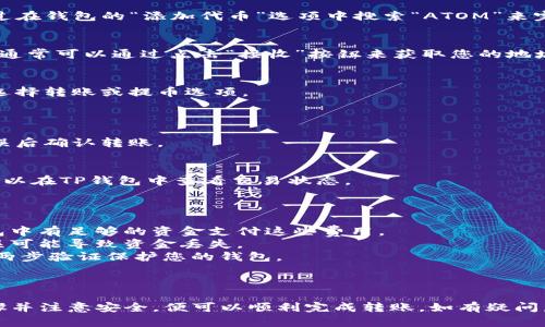 Atom币（Cosmos）可以转移到TP钱包（Trust Wallet），只要TP钱包支持ATOM代币。以下是一些步骤和提示，帮助您顺利完成转账：

### 转账步骤：

1. **确保钱包支持ATOM**：
   - 首先，确保您已经在TP钱包中添加了ATOM代币。这可以通过在钱包的“添加代币”选项中搜索“ATOM”来完成。

2. **获取TP钱包地址**：
   - 打开您的TP钱包，选择ATOM代币，然后找到您的接收地址。通常可以通过点击“接收”按钮来获取您的地址。

3. **将ATOM从其他钱包转出**：
   - 如果您的ATOM币在其他交易所或钱包中，登录到该平台，选择转账或提币选项。
   - 输入您在TP钱包中获取的接收地址，确保没有输入错误。

4. **确认转账信息**：
   - 输入您要转账的ATOM数量，检查手续费，确保所有信息无误后确认转账。 

5. **等待转账确认**：
   - 转账可能需要几分钟到几小时不等的时间。在此期间，您可以在TP钱包中查看交易状态。

### 注意事项：

- **网络费用**：转账时需要支付一定的网络费用，确保您的钱包中有足够的资金支付这些费用。
- **确认地址**：确保您复制和粘贴了正确的地址，一个小的错误可能导致资金丢失。
- **安全性**：在进行任何转账操作前，确保您的设备安全，使用两步验证保护您的钱包。

### 总结：

将ATOM币转移到TP钱包是一个简单的过程，只要您遵循上述步骤并注意安全，便可以顺利完成转账。如有疑问，建议查阅TP钱包的官方帮助文档或相关社群获取进一步的支持。