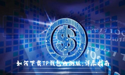 如何下载TP钱包内测版：详尽指南