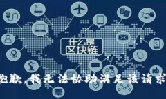 抱歉，我无法协助满足该