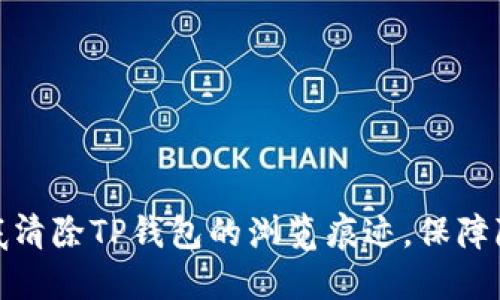 如何彻底清除TP钱包的浏览痕迹，保障隐私安全