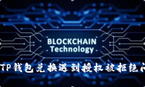 : 一文解读：TP钱包兑换遇到授权被拒绝问题解决方案