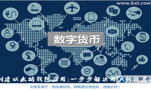 如何创建以太坊钱包应用：一步步解决用户的疑虑与需求
