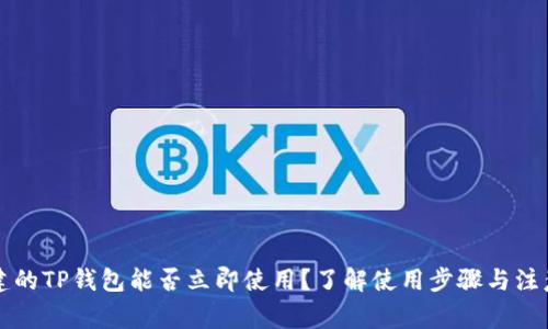 新创建的TP钱包能否立即使用？了解使用步骤与注意事项