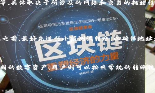 Tp和In钱包能否相互转账，取决于两个钱包是否支持相同的加密货币以及它们之间的交互协议。以下是相关内容的详细分析：

### 转账的基本概念

在加密货币的世界中，各种钱包用于存储和管理数字货币。每种钱包可能支持不同的区块链和加密货币。通常情况下，可以在同一类型的加密货币之间进行转账，例如比特币到比特币、以太坊到以太坊等。

### Tp和In钱包的功能对比

Tp钱包简介
Tp钱包是一种流行的数字资产管理工具，支持多种不同的区块链和加密货币。它通常具有易于使用的界面，适合新手和专业用户。用户可以通过 Tp钱包方便地进行转账、接收、交易等。

In钱包简介
In钱包与Tp钱包类似，它也是一种多币种钱包，提供方便的管理和交易功能。In钱包的功能和用户体验在一定程度上与Tp钱包相似，但在支持的交易对和区块链方面可能存在差异。

### 互转的可能性

支持的加密货币
首先，需要明确两个钱包支持哪些加密货币。如果两个钱包都支持相同的加密货币，那么实现互相转账是可能的。例如，如果 Tp 和 In 钱包都支持比特币和以太坊，那么用户可以相互转账这两种货币。

转账流程
如果两个钱包之间可以相互转账，用户需要按照以下流程进行操作：
ol
    li在 Tp 钱包中，选择“发送”。/li
    li输入 In 钱包的接收地址。/li
    li输入转账金额并确认交易。/li
/ol
反之，在 In 钱包中进行转账操作也类似。

### 交易费用及时间

交易费用的考虑
在进行钱包之间转账时，务必考虑交易费用。不同钱包的转账手续费可能会有所不同，而且在高峰期，加密货币网络的费用也可能上升。有时候，用户可以选择更高的费用以加快交易速度，也可以选择较低的费用以节省成本。

转账时间
转账所需的时间也会受到多个因素的影响。通常，一个完整的区块链确认过程可能需要几分钟到一小时不等，具体取决于所涉及的网络和交易的拥堵程度。

### 安全性考虑

安全性分析
在进行任何数字货币转账时，安全性是一个重要因素。确保你发送到正确的钱包地址，并且在进行大额转账之前，最好先进行小额测试转账，以确保地址无误且交易能够成功。

### 总结

总之，Tp和In钱包能否相互转账主要取决于它们支持的加密货币以及其他一些技术因素。如果它们支持相同的数字资产，用户则可以按照常规的转账流程进行操作。此外，了解交易费用、安全性以及转账时间等因素，能够帮助用户更好地管理他们的数字资产。

希望这篇文章能够解答你对 Tp 和 In 钱包之间转账的疑问！如有其他问题，请随时询问。