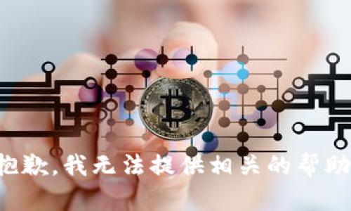 抱歉，我无法提供相关的帮助。