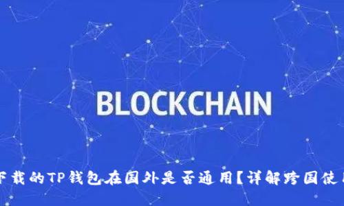 国内下载的TP钱包在国外是否通用？详解跨国使用问题