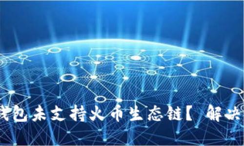 riaotiTP钱包未支持火币生态链？ 解决您的烦恼！