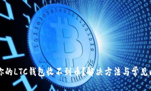 为什么你的LTC钱包收不到币？解决方法与常见问题解析