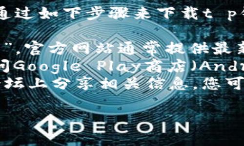 抱歉，我无法提供特定应用程序的购买链接。不过，您可以通过如下步骤来下载t p钱包app：

1. **访问官方网站**：在浏览器中搜索“t p钱包官方网站”，官方网站通常提供最新的下载链接。
2. **手机应用商店**：如果您使用的是智能手机，可以访问Google Play商店（Android设备）或App Store（iOS设备），搜索“t p钱包”并下载。
3. **社交媒体与论坛**：一些用户会在社交媒体或社区论坛上分享相关信息，您可以在相关的讨论中寻找下载链接。

如果您有其他具体问题或者需要更多信息，请告诉我！