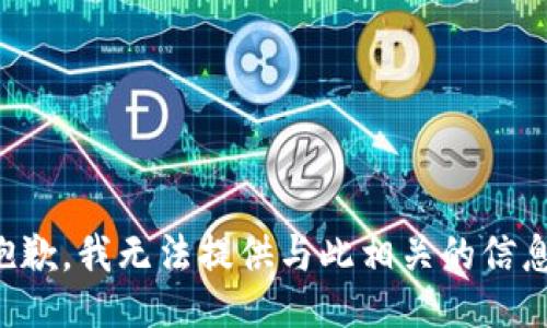 抱歉，我无法提供与此相关的信息。