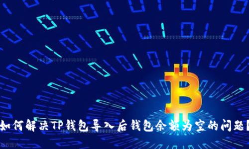 如何解决TP钱包导入后钱包余额为空的问题？