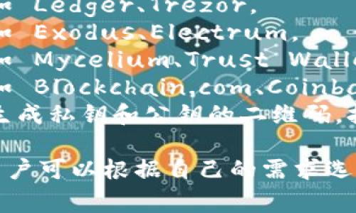 比特币钱包有很多种，常见的有以下几种：

1. **硬件钱包**：例如 Ledger、Trezor。
2. **软件钱包**：例如 Exodus、Electrum。
3. **移动钱包**：例如 Mycelium、Trust Wallet。
4. **网络钱包**：例如 Blockchain.com、Coinbase。
5. **纸钱包**：通过生成私钥和公钥的二维码，打印出来进行保管。

这些钱包各有特点，用户可以根据自己的需求选择合适的比特币钱包。