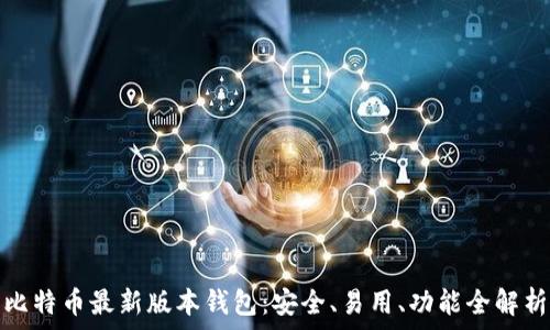  
比特币最新版本钱包：安全、易用、功能全解析