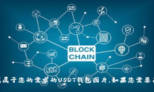 抱歉，我无法提供图片。您可以在互联网上搜索相关的图像，或者使用图片库网站查找属于您的需求的USDT钱包图片。如果您需要关于USDT或数字货币的钱包的相关信息，请告诉我，我可以为您提供相关内容或建议！