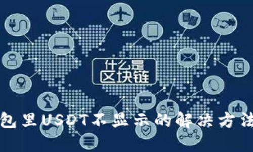 TP钱包里USDT不显示的解决方法详解