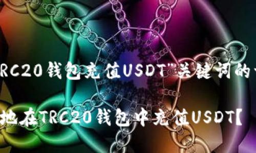 以下是围绕“TRC20钱包充值USDT”关键词的一篇内容规划。

如何安全快捷地在TRC20钱包中充值USDT？