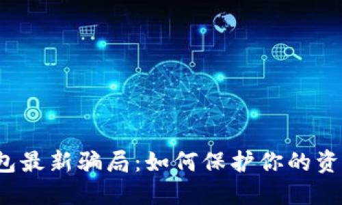 揭秘T P钱包最新骗局：如何保护你的资产免受诈骗