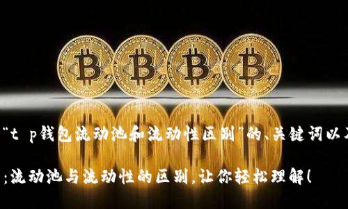 下面是围绕“t p钱包流动池和流动性区别”的、关键词以及内容大纲。

解密TP钱包：流动池与流动性的区别，让你轻松理解！