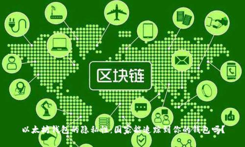 以太坊钱包的隐私性：国家能追踪到你的钱包吗？