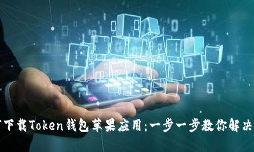 如何下载Token钱包苹果应用：一步一步教你解决问题