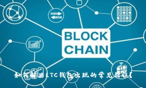 如何解决LTC钱包出现的常见错误？
