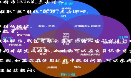 当然可以，im钱包（IM Wallet）支持多种加密货币的存储和使用，包括比特币（BTC）。用户可以通过以下几个步骤提取比特币：

1. **打开im钱包**：启动你的im钱包应用，确保已经登录到你的账户。

2. **选择比特币**：在你的资产列表中，找到比特币（BTC），点击进入。

3. **点击提取**：在比特币的详情页面，找到“提取”或“转账”选项，点击进入。

4. **输入提取信息**：
   - **提取地址**：输入你希望将比特币提取到的地址。
   - **提取金额**：输入你希望提取的比特币数量。

5. **确认交易**：核实所有信息无误后，确认提取操作。钱包可能会要求你输入密码或进行双重认证，以确保安全。

6. **等待确认**：交易提交后，可能需要一些时间才能完成提取，此时你可以在交易记录中查看状态。

请注意，不同钱包的界面和提取流程可能有所不同。如果你在使用过程中遇到问题，可以参考im钱包的官方帮助文档或联系客服获取帮助。

如果你有更多关于im钱包或比特币的问题，欢迎继续提问！